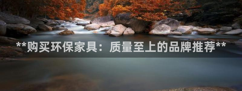 杏耀测速登录地址：**购买环保家具：质量至上的品牌推荐**
