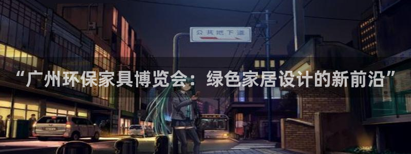 杏耀平台注册入口：“广州环保家具博览会：绿色家居设计的新前沿