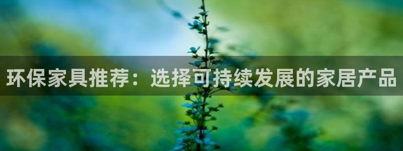 杏耀平台手机下载：环保家具推荐：选择可持续发展的家居产品
