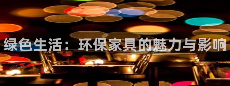 杏耀平台分红：绿色生活：环保家具的魅力与影响