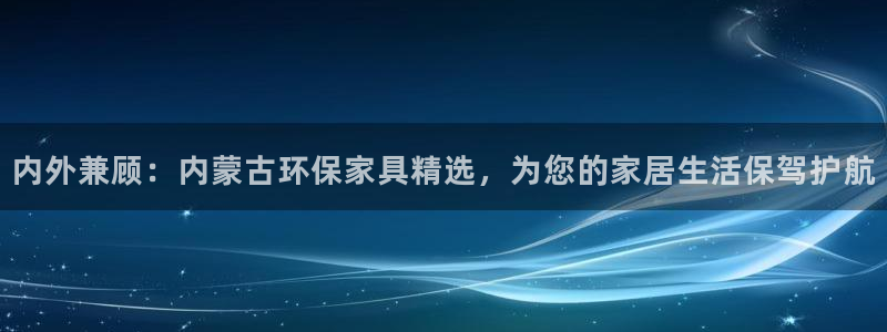 杏耀平台官网下载：内外兼顾：内蒙古环保家具精选，为您的家居生