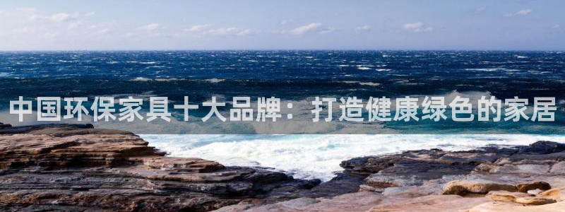 杏耀平台可以提款吗：中国环保家具十大品牌：打造健康绿色的家居