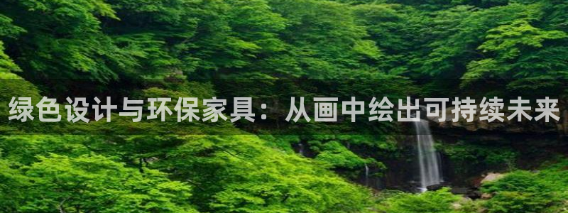 杏耀平台测速登录：绿色设计与环保家具：从画中绘出可持续未来