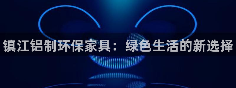 杏耀平台登录网站：镇江铝制环保家具：绿色生活的新选择