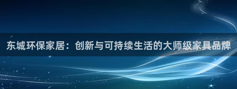 杏耀代理登录中心怎么进：东城环保家居：创新与可持续生活的大师