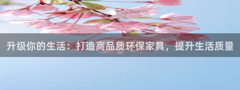 杏耀平台服务中心：升级你的生活：打造高品质环保家具，提升生活