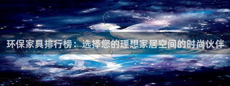 杏耀登入测速：环保家具排行榜：选择您的理想家居空间的时尚伙伴