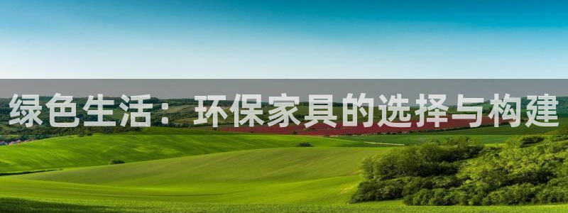 杏耀注册链接：绿色生活：环保家具的选择与构建