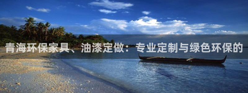 杏耀平台代理注册多少钱：青海环保家具、油漆定做：专业定制与绿