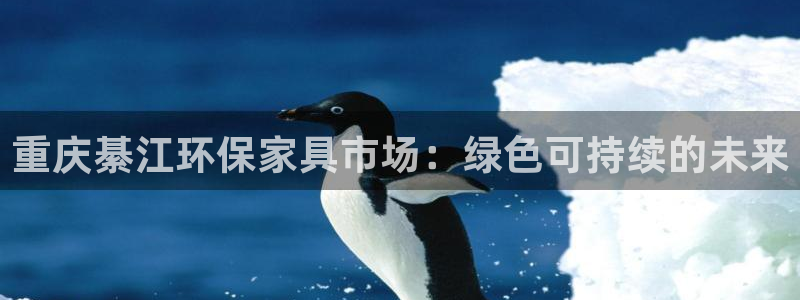 杏耀平台注册登录：重庆綦江环保家具市场：绿色可持续的未来