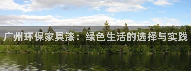 杏耀注册登录代理：广州环保家具漆：绿色生活的选择与实践