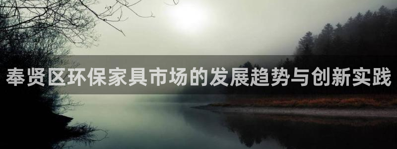 杏耀平台登录网址是什么：奉贤区环保家具市场的发展趋势与创新实