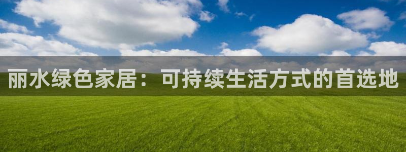 杏耀平台注册：丽水绿色家居：可持续生活方式的首选地