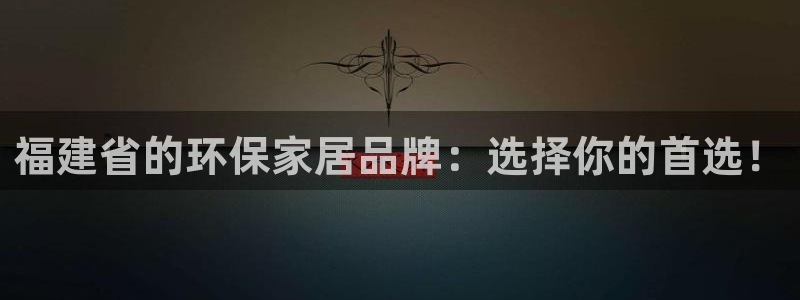 杏耀平台登录网址是什么：福建省的环保家居品牌：选择你的首选！