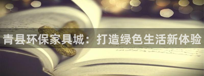 杏耀平台官方登陆：青县环保家具城：打造绿色生活新体验