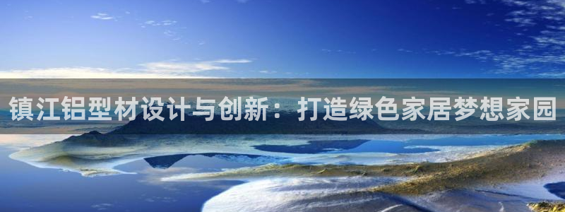 杏耀平台指定：镇江铝型材设计与创新：打造绿色家居梦想家园