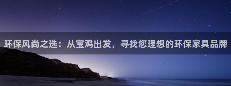 杏耀平台注册代理：环保风尚之选：从宝鸡出发，寻找您理想的环保