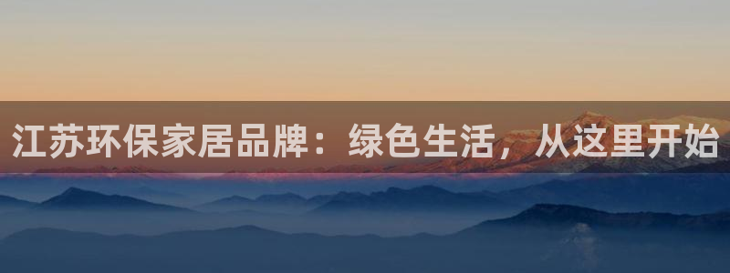 杏耀平台网页版：江苏环保家居品牌：绿色生活，从这里开始