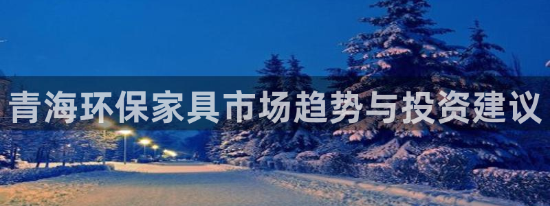 杏耀测速注册：青海环保家具市场趋势与投资建议
