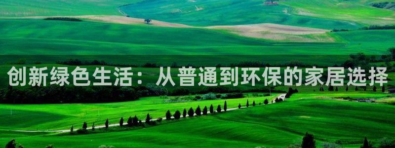 杏耀平台测速登陆：创新绿色生活：从普通到环保的家居选择