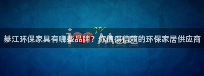 杏耀平台官方登陆：綦江环保家具有哪些品牌？你值得信赖的环保家