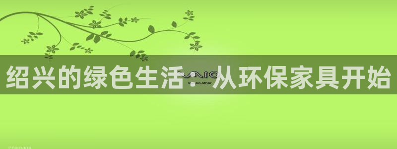 杏耀注册app：绍兴的绿色生活：从环保家具开始