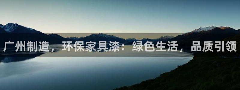 杏耀线路5检测：广州制造，环保家具漆：绿色生活，品质引领